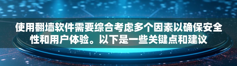 使用翻墙软件需要综合考虑多个因素以确保安全性和用户体验。以下是一些关键点和建议
