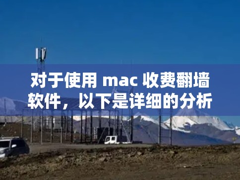 对于使用 mac 收费翻墙软件,以下是详细的分析和建议 对于使用 mac 收费翻墙软件,以下是详细的分析和建议
