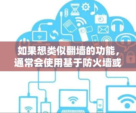 如果想类似翻墙的功能,通常会使用基于防火墙或虚拟机管理的工具。以下是一些常见的类似翻墙的软件和工具 如果想类似翻墙的功能,通常会使用基于防火墙或虚拟机管理的工具。以下是一些常见的类似翻墙的软件和工具