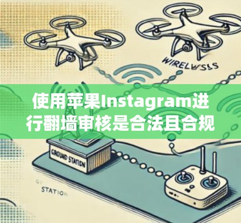 使用苹果Instagram进行翻墙审核是合法且合规的，但需要注意以下几点