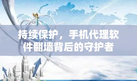 持续保护，手机代理软件翻墙背后的守护者