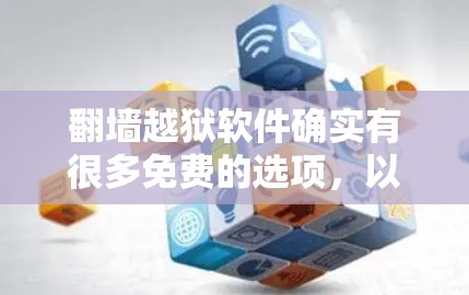 翻墙越狱软件确实有很多免费的选项，以下是几款常用的免费翻墙越狱软件推荐，可以帮助你快速翻墙并过滤非法内容
