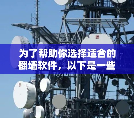 为了帮助你选择适合的翻墙软件，以下是一些综合考虑的因素和推荐方案