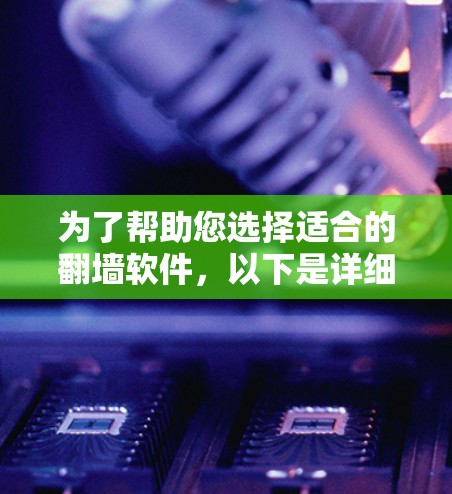 为了帮助您选择适合的翻墙软件，以下是详细的指南