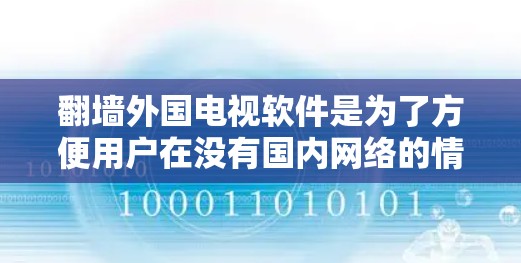 翻墙外国电视软件是为了方便用户在没有国内网络的情况下观看国外的电视节目。以下是一些常见的方法和工具，帮助您使用翻墙软件或访问外国电视内容