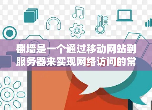 翻墙是一个通过移动网站到服务器来实现网络访问的常见技术。以下是对不同系统和设备上的翻墙软件的详细介绍
