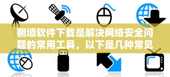翻墙软件下载是解决网络安全问题的常用工具，以下是几种常见的翻墙软件推荐