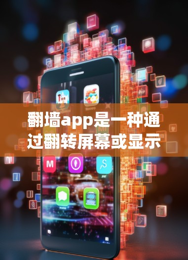 翻墙app是一种通过翻转屏幕或显示镜像操作的第三方应用，通常在手机设备上出现翻墙符号，如横线或斜线，表示屏幕翻转或镜像。以下是一些识别和使用翻墙app的方法