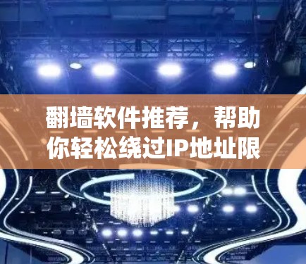 翻墙软件推荐，帮助你轻松绕过IP地址限制，助力网络访问