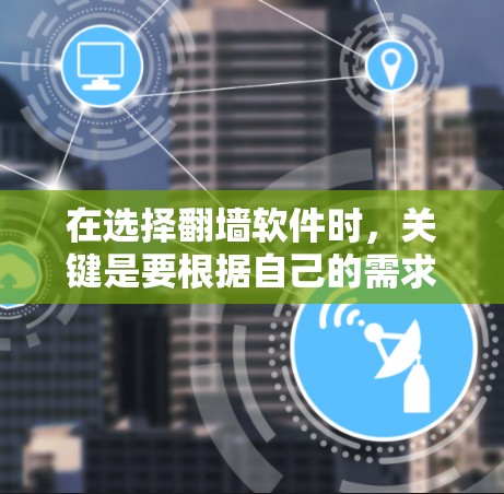 在选择翻墙软件时,关键是要根据自己的需求、预算和使用频率来决定。以下是对几种主要翻墙软件的总结 在选择翻墙软件时,关键是要根据自己的需求、预算和使用频率来决定。以下是对几种主要翻墙软件的总结