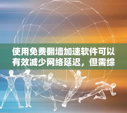 使用免费翻墙加速软件可以有效减少网络延迟,但需综合考虑安全性和操作步骤。以下是详细的步骤指南 使用免费翻墙加速软件可以有效减少网络延迟,但需综合考虑安全性和操作步骤。以下是详细的步骤指南