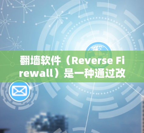 翻墙软件（Reverse Firewall）是一种通过改变IP地址将来自被封锁网站的流量转移到目标服务器来解决网络封锁问题的工具。以下是使用翻墙软件的步骤和注意事项