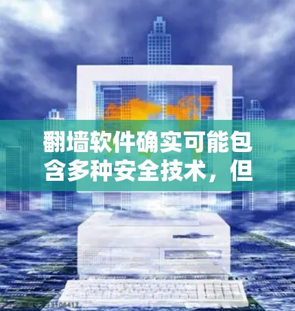 翻墙软件确实可能包含多种安全技术，但安全性并不如想象中那样完美。以下是对翻墙软件安全性的详细分析