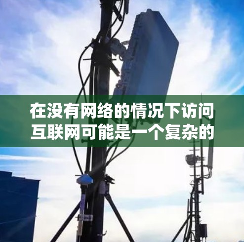 在没有网络的情况下访问互联网可能是一个复杂的问题，通常涉及使用翻墙软件或者使用其他技术手段来绕过网络限制。以下是一些可能的解决方案和步骤