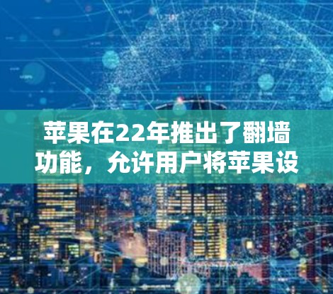 苹果在22年推出了翻墙功能，允许用户将苹果设备上的内容复制到其他设备上，但这种操作通常伴随着隐私和数据保护的挑战。以下是关于苹果翻墙软件的一些关键信息