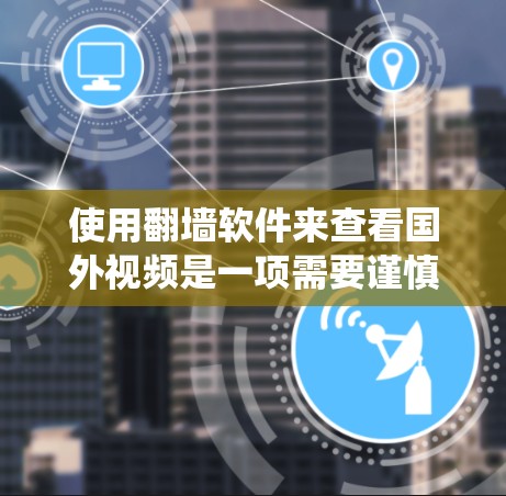 使用翻墙软件来查看国外视频是一项需要谨慎和系统性的任务。以下是一些步骤性的指南，帮助您有效地进行这项任务