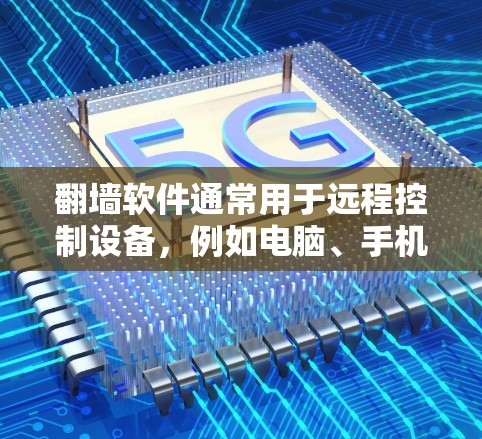 翻墙软件通常用于远程控制设备，例如电脑、手机等，以访问你所在的网络。这类软件名称可能因平台而异，常见的有