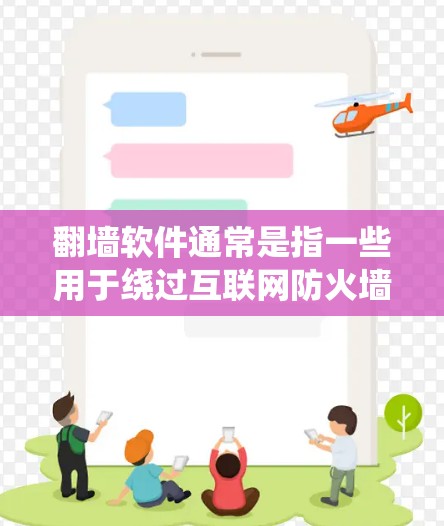 翻墙软件通常是指一些用于绕过互联网防火墙或访问外部网络的软件。这些软件通常被称为反编墙或绕过防火墙软件。它们可以帮助用户访问外部网络，但它们可能会被恶意软件或程序所利用，因此使用时需要谨慎