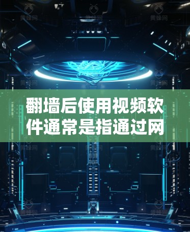 翻墙后使用视频软件通常是指通过网络防火墙（IP防火墙）来管理或访问视频内容的软件。这种软件可能包括用于管理视频上传、下载、加密和解密的工具。以下是一些可能的翻墙后视频软件及其使用方法