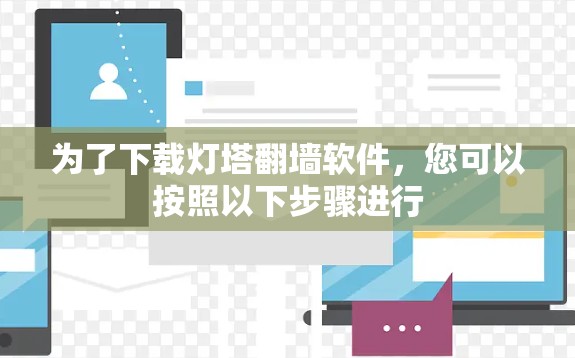 为了下载灯塔翻墙软件，您可以按照以下步骤进行