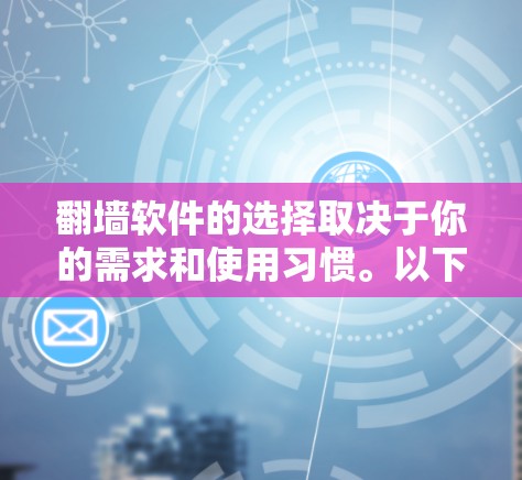 翻墙软件的选择取决于你的需求和使用习惯。以下是一个有条理的指南，帮助你选择适合的翻墙软件