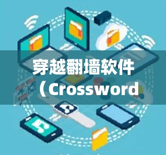 穿越翻墙软件（Crossword Bridge Software）通常用于测试或娱乐，但需要注意其安全性和使用限制。以下是一些建议和步骤，帮助您下载并使用穿越翻墙软件