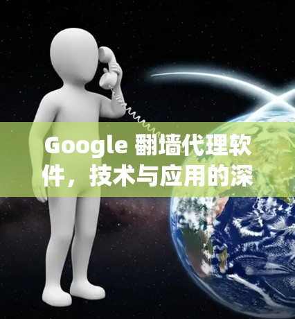 Google 翻墙代理软件，技术与应用的深度探索