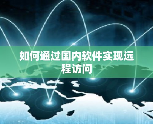 如何通过国内软件实现远程访问