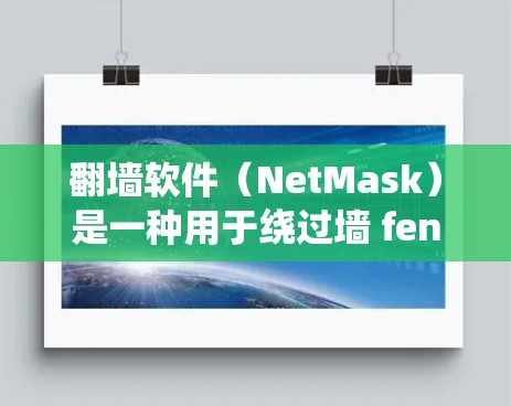 翻墙软件（NetMask）是一种用于绕过墙 fence（即防火墙）的工具，允许用户访问互联网。以下是一些推荐的翻墙软件及其特点
