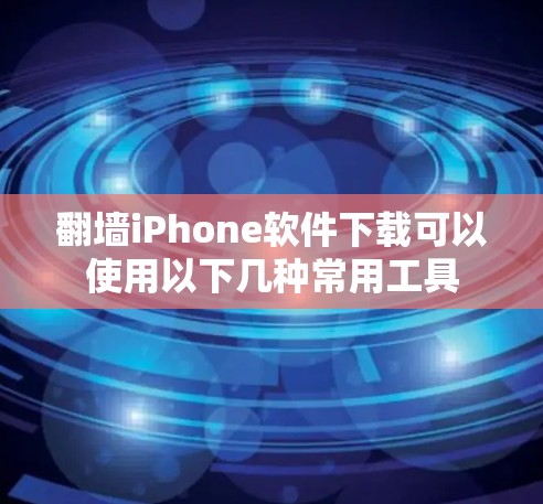翻墙iPhone软件下载可以使用以下几种常用工具