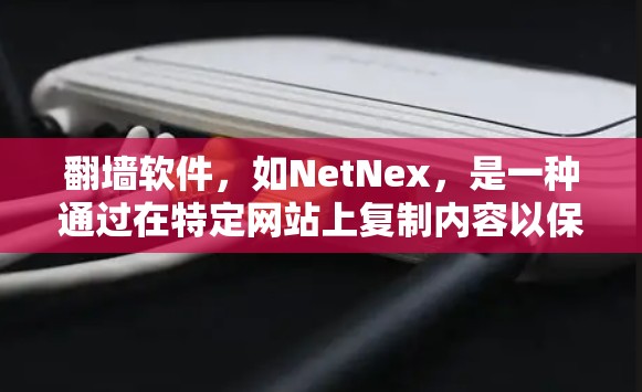 翻墙软件,如NetNex,是一种通过在特定网站上复制内容以保护个人隐私的工具。虽然翻墙软件本身提供了一种暂时的安全措施,但实际使用中存在许多潜在风险,以下是一些关键点 翻墙软件,如NetNex,是一种通过在特定网站上复制内容以保护个人隐私的工具。虽然翻墙软件本身提供了一种暂时的安全措施,但实际使用中存在许多潜在风险,以下是一些关键点