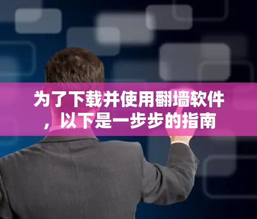 为了下载并使用翻墙软件，以下是一步步的指南