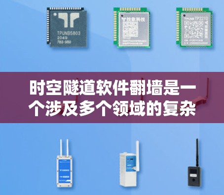 时空隧道软件翻墙是一个涉及多个领域的复杂概念，主要涉及计算机科学、量子物理和加密技术。以下是对该概念的详细分析和解释