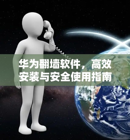 华为翻墙软件，高效安装与安全使用指南