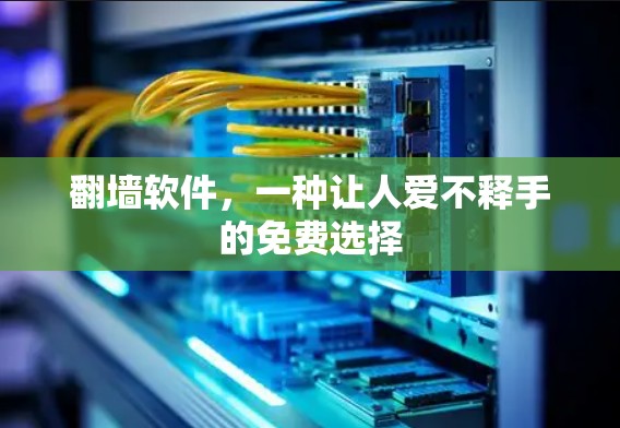 翻墙软件,一种让人爱不释手的免费选择 翻墙软件,一种让人爱不释手的免费选择