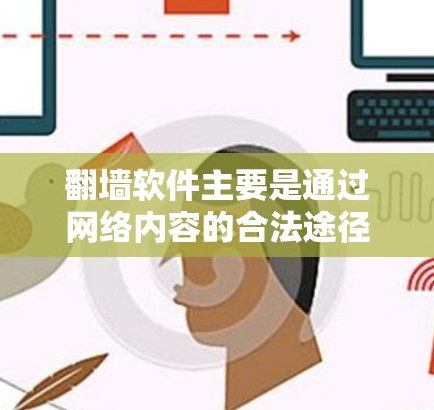 翻墙软件主要是通过网络内容的合法途径让用户在手机上访问网络内容，比如视频、音乐、直播等。以下是几种常见的翻墙软件推荐