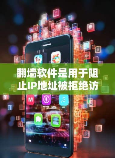 翻墙软件是用于阻止IP地址被拒绝访问的手机应用或软件，广泛应用于外国访问限制。以下是使用翻墙软件的步骤指南