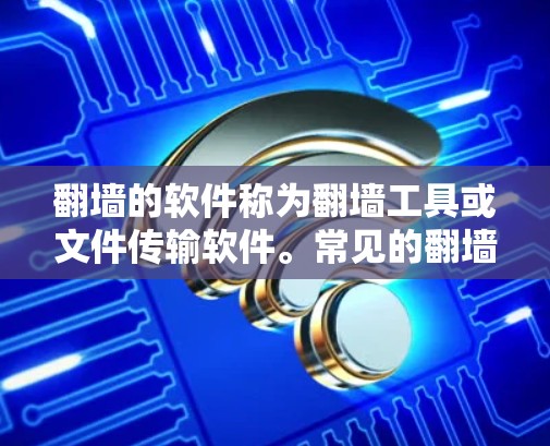 翻墙的软件称为翻墙工具或文件传输软件。常见的翻墙工具包括