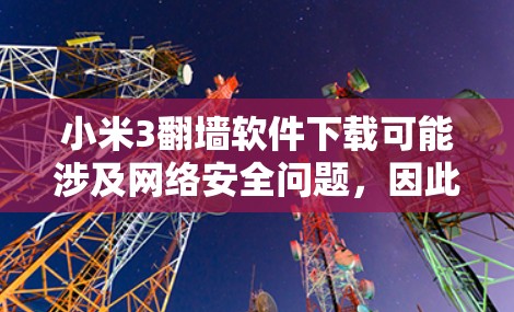 小米3翻墙软件下载可能涉及网络安全问题，因此建议以下步骤进行操作