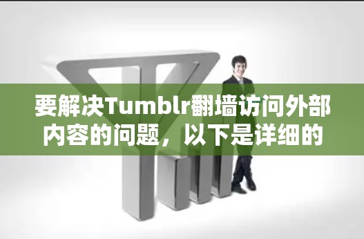 要解决Tumblr翻墙访问外部内容的问题，以下是详细的步骤