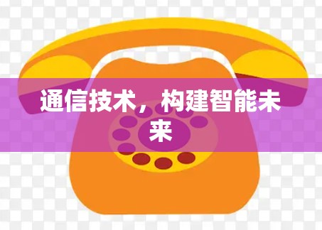 通信技术，构建智能未来