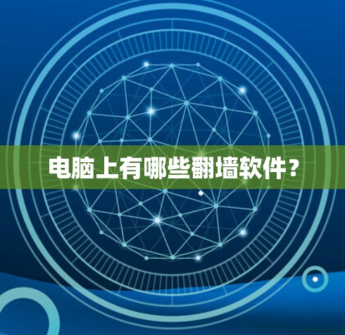 电脑上有哪些翻墙软件? 电脑上有哪些翻墙软件?