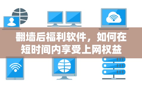 翻墙后福利软件，如何在短时间内享受上网权益