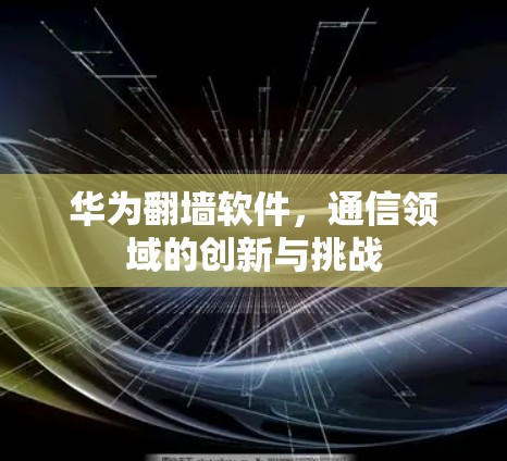 华为翻墙软件，通信领域的创新与挑战