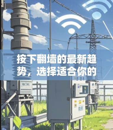 按下翻墙的最新趋势，选择适合你的翻墙软件