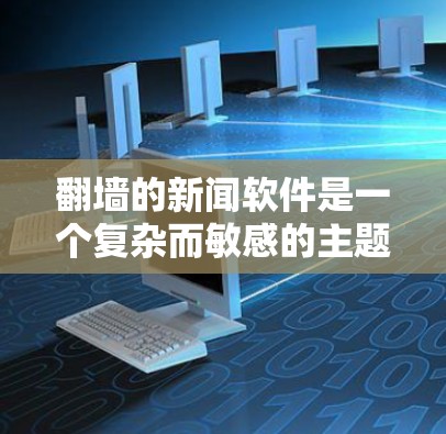 翻墙的新闻软件是一个复杂而敏感的主题，涉及网络安全、隐私保护以及法律风险。以下是对翻墙新闻软件的简要分析和建议