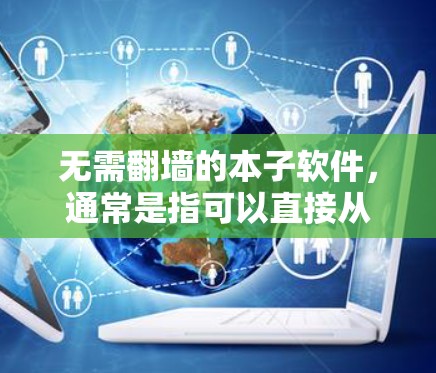 无需翻墙的本子软件，通常是指可以直接从本地下载并打印本子文件的软件。以下是一些常见的软件和方法