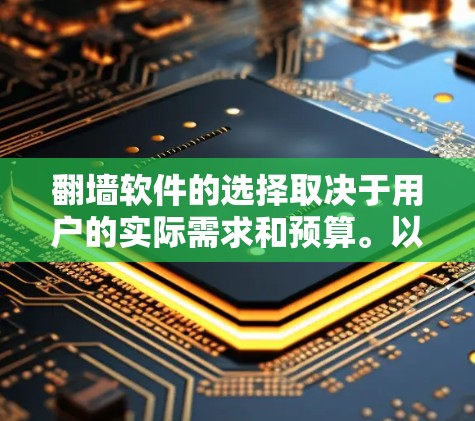 翻墙软件的选择取决于用户的实际需求和预算。以下是一个全面的比较和推荐，帮助你找到合适的翻墙软件