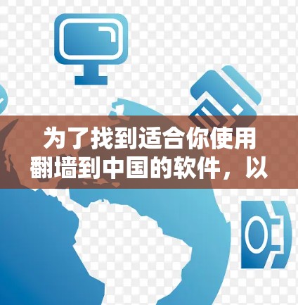 为了找到适合你使用翻墙到中国的软件，以下是一些步骤和建议
