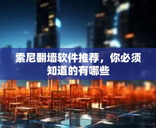 索尼翻墙软件推荐，你必须知道的有哪些